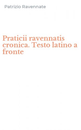 Praticii ravennatis cronica. Testo latino a fronte