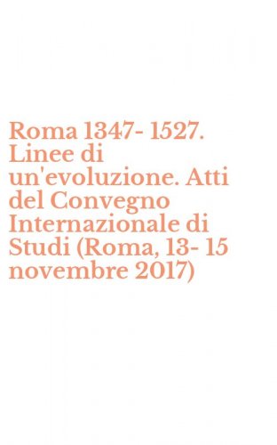 Roma 1347-1527. Linee di un'evoluzione. Atti del Convegno Internazionale di Studi (Roma, 13-15 novembre 2017)