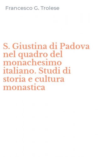 S. Giustina di Padova nel quadro del monachesimo italiano. Studi di storia e cultura monastica