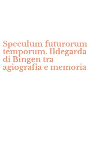 Speculum futurorum temporum. Ildegarda di Bingen tra agiografia e memoria