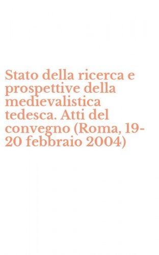 Stato della ricerca e prospettive della medievalistica tedesca. Atti del convegno (Roma, 19-20 febbraio 2004)
