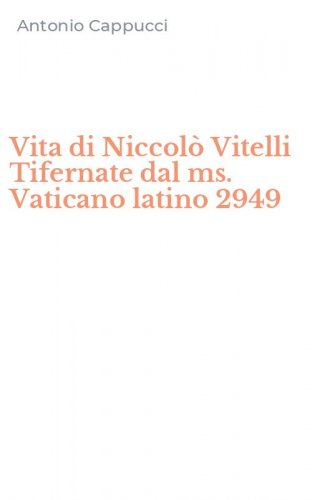 Vita di Niccol&ograve; Vitelli Tifernate dal ms. Vaticano latino 2949