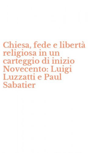 Chiesa, fede e libert&agrave; religiosa in un carteggio di inizio Novecento: Luigi Luzzatti e Paul Sabatier