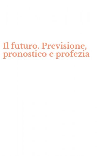 Il futuro. Previsione, pronostico e profezia