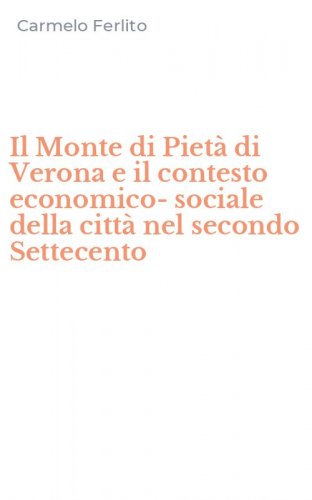 Il Monte di Piet&agrave; di Verona e il contesto economico-sociale della citt&agrave; nel secondo Settecento