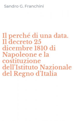 Il perch&eacute; di una data. Il decreto 25 dicembre 1810 di Napoleone e la costituzione dell'Istituto Nazionale del Regno d'Italia