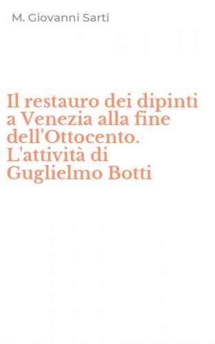 Il restauro dei dipinti a Venezia alla fine dell'Ottocento. L'attivit&agrave; di Guglielmo Botti