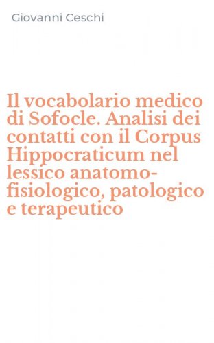 Il vocabolario medico di Sofocle. Analisi dei contatti con il Corpus Hippocraticum nel lessico anatomo-fisiologico, patologico e terapeutico