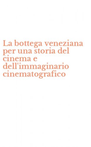 La bottega veneziana per una storia del cinema e dell'immaginario cinematografico