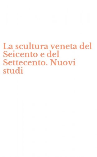 La scultura veneta del Seicento e del Settecento. Nuovi studi