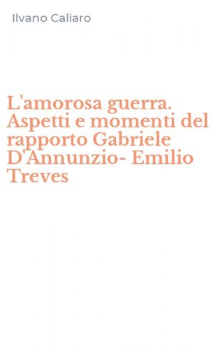 L'amorosa guerra. Aspetti e momenti del rapporto Gabriele D'Annunzio-Emilio Treves