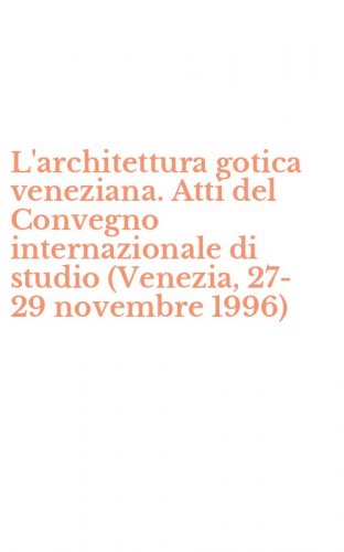 L'architettura gotica veneziana. Atti del Convegno internazionale di studio (Venezia, 27-29 novembre 1996)