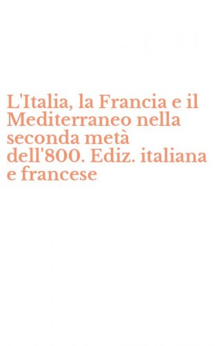 L'Italia, la Francia e il Mediterraneo nella seconda met&agrave; dell'800. Ediz. italiana e francese