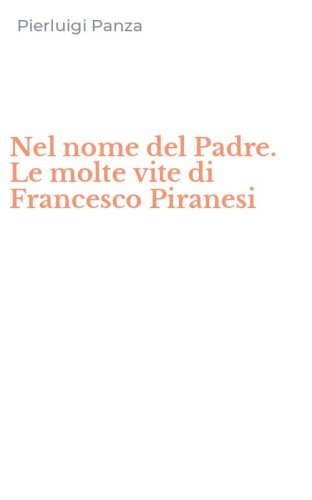 Nel nome del Padre. Le molte vite di Francesco Piranesi