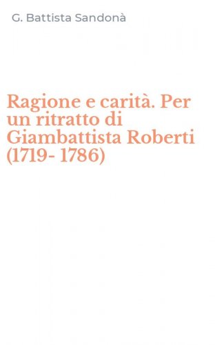 Ragione e carit&agrave;. Per un ritratto di Giambattista Roberti (1719-1786)