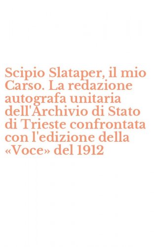 Scipio Slataper, il mio Carso. La redazione autografa unitaria dell'Archivio di Stato di Trieste confrontata con l'edizione della &laquo;Voce&raquo; del 1912