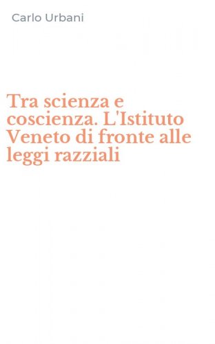 Tra scienza e coscienza. L'Istituto Veneto di fronte alle leggi razziali