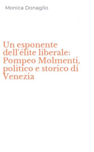 Un esponente dell'&eacute;lite liberale: Pompeo Molmenti, politico e storico di Venezia