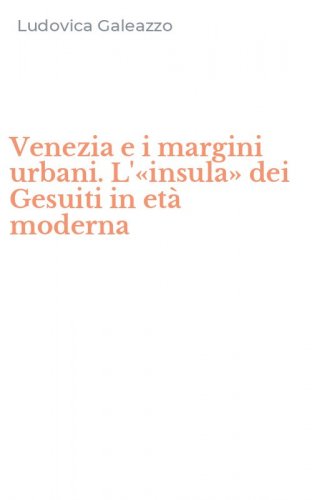 Venezia e i margini urbani. L'&laquo;insula&raquo; dei Gesuiti in et&agrave; moderna
