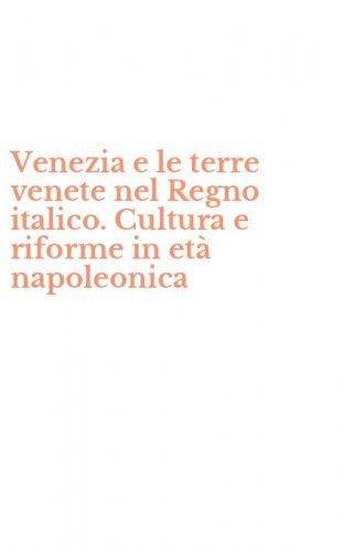 Venezia e le terre venete nel Regno italico. Cultura e riforme in et&agrave; napoleonica