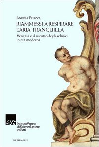 Riammessi a respirare l'aria tranquilla. Venezia e il riscatto degli schiavi in et&agrave; moderna