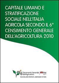 Capitale umano e stratificazione sociale nell'Italia agricola secondo il 6&deg; censimento generale dell'agricoltura 2010 - CENSIMENTO GENERALE DELL'AGRICOLTURA 2010
