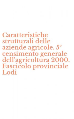 Caratteristiche strutturali delle aziende agricole. 5&ordm; censimento generale dell'agricoltura 2000. Fascicolo provinciale Lodi
