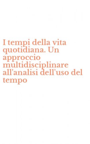 I tempi della vita quotidiana. Un approccio multidisciplinare all'analisi dell'uso del tempo