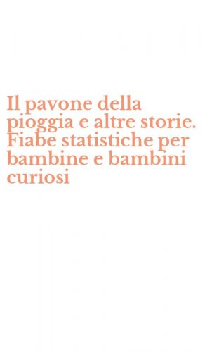 Il pavone della pioggia e altre storie. Fiabe statistiche per bambine e bambini curiosi
