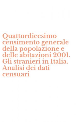 Quattordicesimo censimento generale della popolazione e delle abitazioni 2001. Gli stranieri in Italia. Analisi dei dati censuari