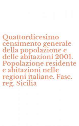 Quattordicesimo censimento generale della popolazione e delle abitazioni 2001. Popolazione residente e abitazioni nelle regioni italiane. Fasc. reg. Sicilia