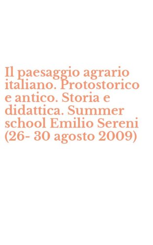 Il paesaggio agrario italiano. Protostorico e antico. Storia e didattica. Summer school Emilio Sereni (26-30 agosto 2009)