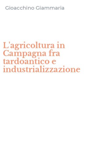 L'agricoltura in Campagna fra tardoantico e industrializzazione