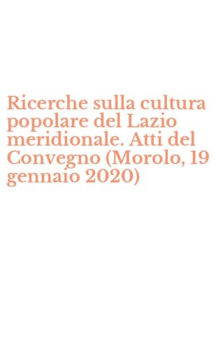 Ricerche sulla cultura popolare del Lazio meridionale. Atti del Convegno (Morolo, 19 gennaio 2020)