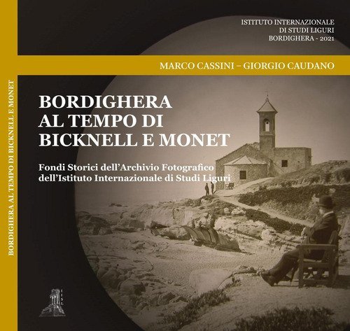 Bordighera al tempo di Bicknell e Monet. Fondi Storici dell'Archivio Fotografico dell'Istituto Internazionale di Studi Liguri