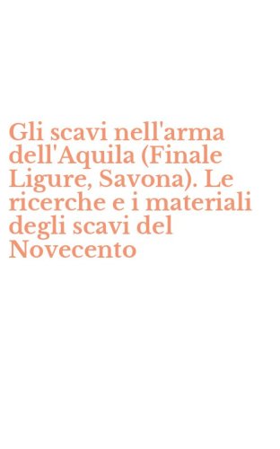 Gli scavi nell'arma dell'Aquila (Finale Ligure, Savona). Le ricerche e i materiali degli scavi del Novecento