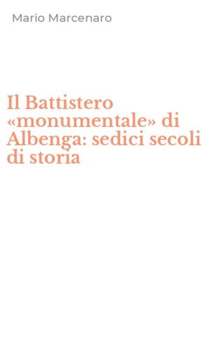 Il Battistero &laquo;monumentale&raquo; di Albenga: sedici secoli di storia