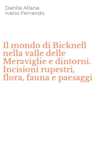 Il mondo di Bicknell nella valle delle Meraviglie e dintorni. Incisioni rupestri, flora, fauna e paesaggi