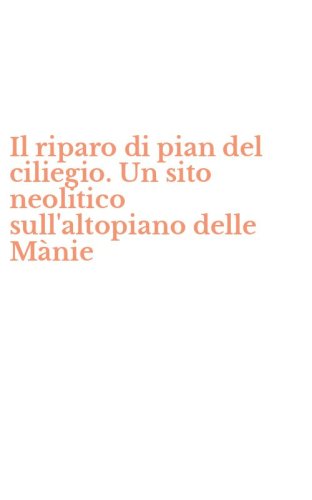 Il riparo di pian del ciliegio. Un sito neolitico sull'altopiano delle M&agrave;nie