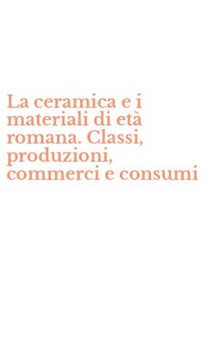 La ceramica e i materiali di et&agrave; romana. Classi, produzioni, commerci e consumi