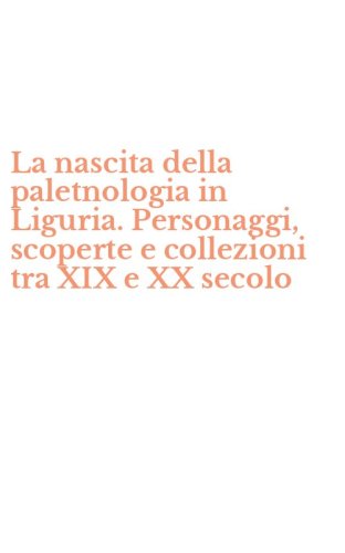La nascita della paletnologia in Liguria. Personaggi, scoperte e collezioni tra XIX e XX secolo