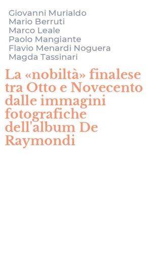 La &laquo;nobilt&agrave;&raquo; finalese tra Otto e Novecento dalle immagini fotografiche dell'album De Raymondi