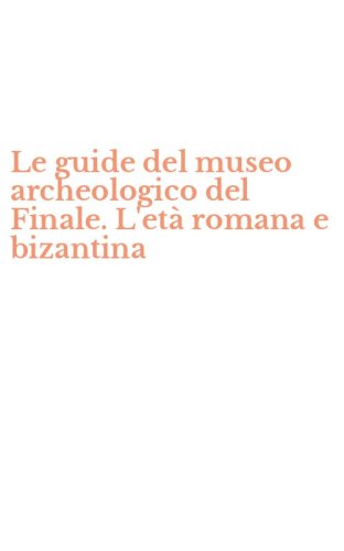 Le guide del museo archeologico del Finale. L'et&agrave; romana e bizantina
