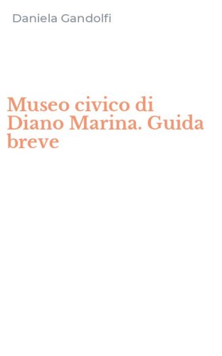 Museo civico di Diano Marina. Guida breve