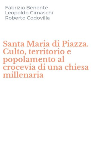 Santa Maria di Piazza. Culto, territorio e popolamento al crocevia di una chiesa millenaria