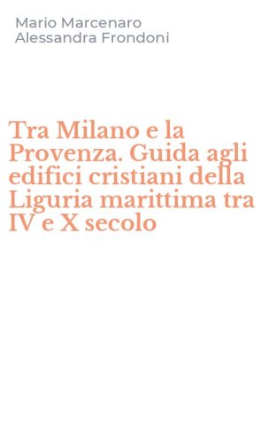 Tra Milano e la Provenza. Guida agli edifici cristiani della Liguria marittima tra IV e X secolo