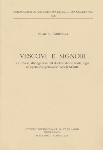 Vescovi e signori. La Chiesa albenganese dal declino dell'autorit&agrave; regia all'egemonia genovese (secoli XI-XIII)