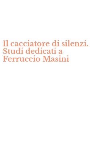 Il cacciatore di silenzi. Studi dedicati a Ferruccio Masini