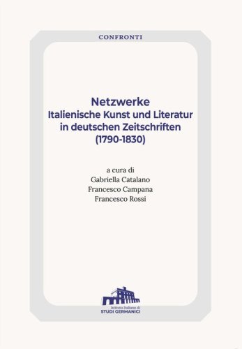 Netzwerke. Italienische Kunst Und Literatur In Deutschen Zeitschriften (1790-1830)