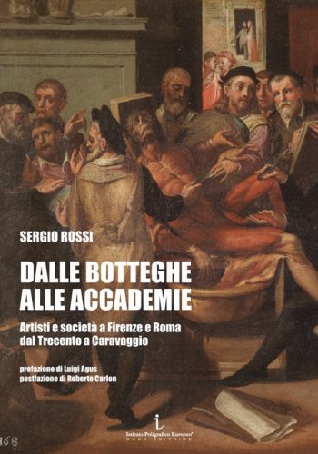 Dalle botteghe alle accademie. Artisti e societ&agrave; a Firenze e Roma dal Trecento a Caravaggio